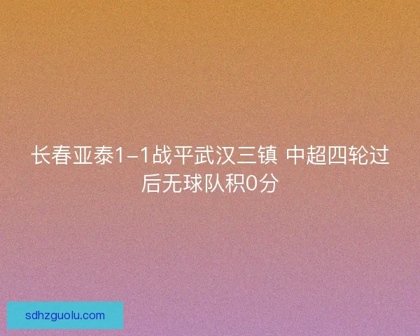 长春亚泰1-1战平武汉三镇 中超四轮过后无球队积0分