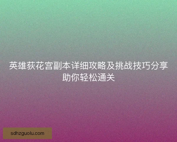 英雄荻花宫副本详细攻略及挑战技巧分享助你轻松通关