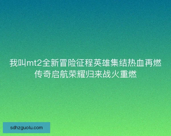 我叫mt2全新冒险征程英雄集结热血再燃传奇启航荣耀归来战火重燃