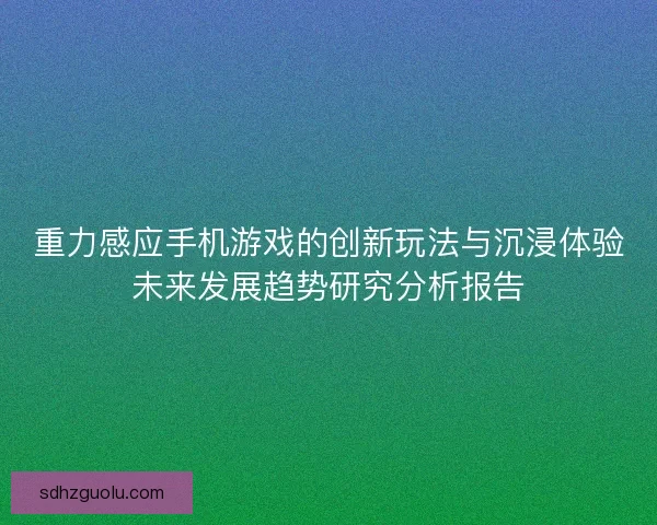 重力感应手机游戏的创新玩法与沉浸体验未来发展趋势研究分析报告