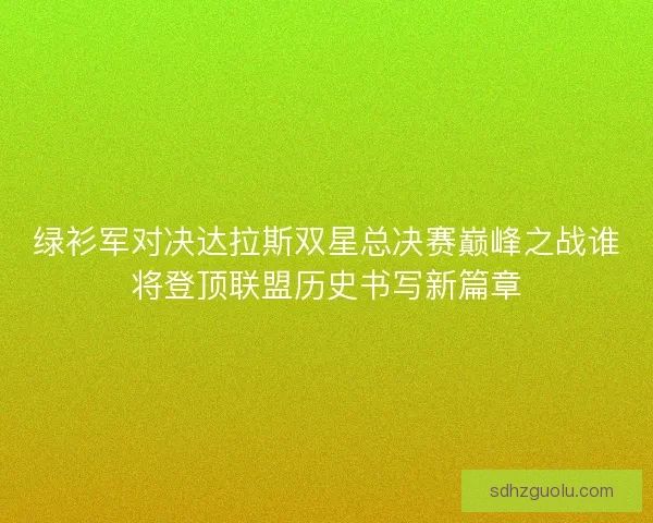 绿衫军对决达拉斯双星总决赛巅峰之战谁将登顶联盟历史书写新篇章