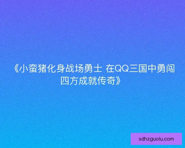 《小蛮猪化身战场勇士 在QQ三国中勇闯四方成就传奇》