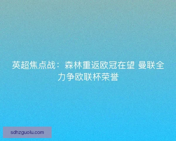 英超焦点战：森林重返欧冠在望 曼联全力争欧联杯荣誉