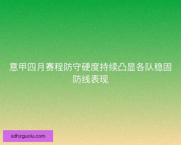 意甲四月赛程防守硬度持续凸显各队稳固防线表现